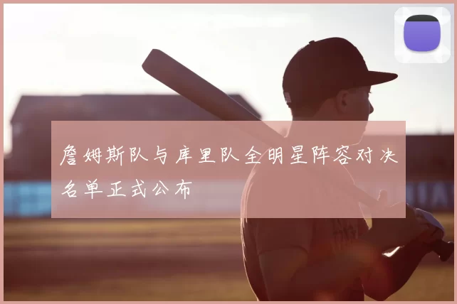 詹姆斯队与库里队全明星阵容对决名单正式公布