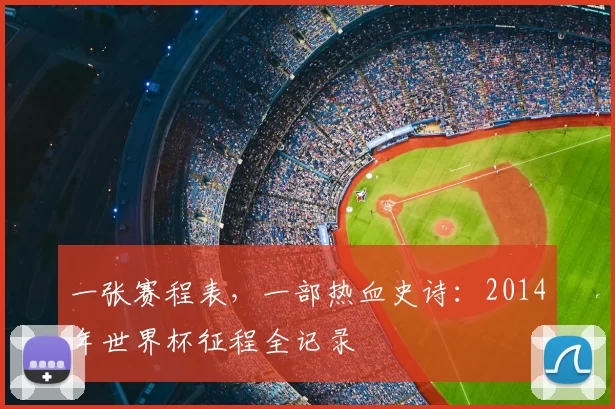 一张赛程表,一部热血史诗:2014年世界杯征程全记录