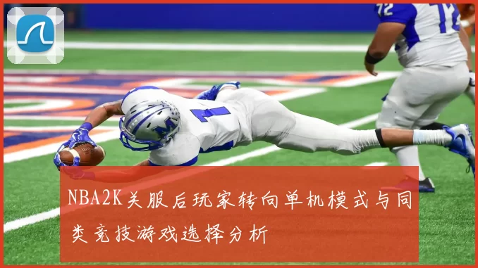 NBA2K关服后玩家转向单机模式与同类竞技游戏选择分析