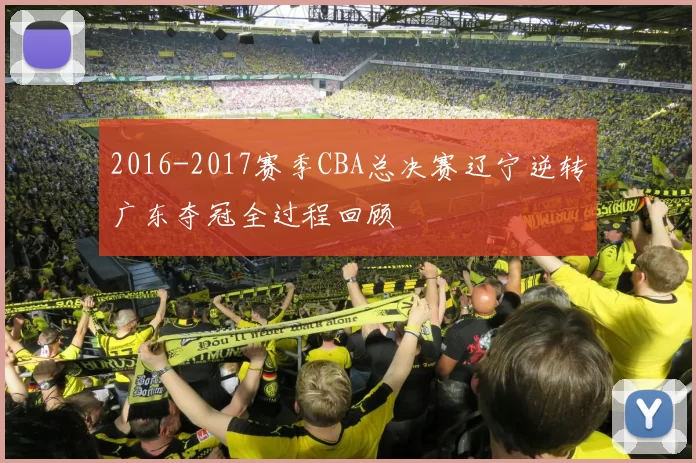 2016-2017赛季CBA总决赛辽宁逆转广东夺冠全过程回顾