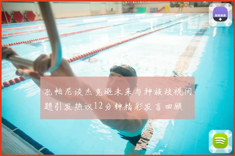 孔帕尼谈杰克逊未来与种族歧视问题引发热议12分钟精彩发言回顾