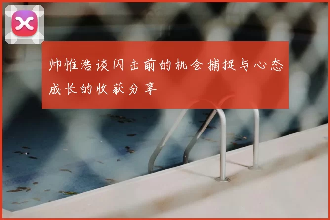 帅惟浩谈闪击前的机会捕捉与心态成长的收获分享