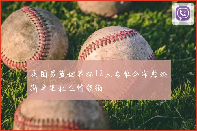 美国男篮世界杯12人名单公布詹姆斯库里杜兰特领衔