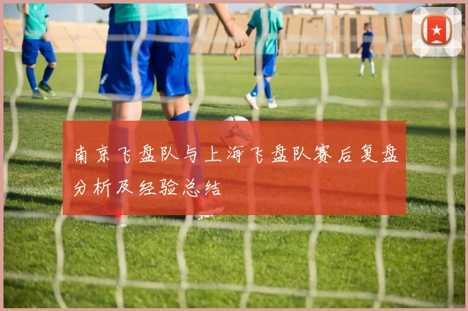 南京飞盘队与上海飞盘队赛后复盘分析及经验总结