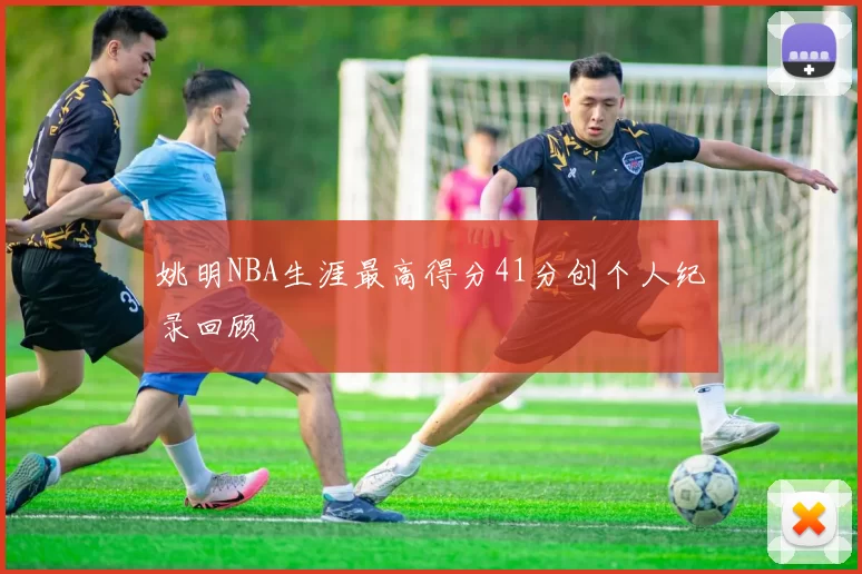 姚明NBA生涯最高得分41分创个人纪录回顾