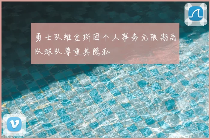 勇士队维金斯因个人事务无限期离队球队尊重其隐私