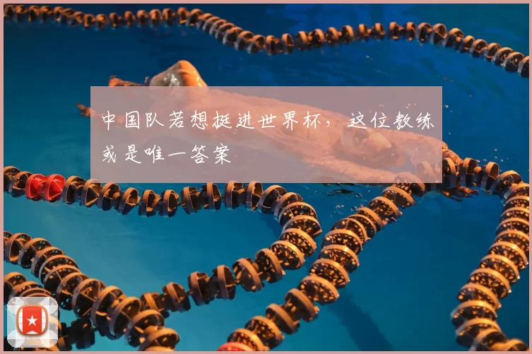 中国队若想挺进世界杯，这位教练或是唯一答案