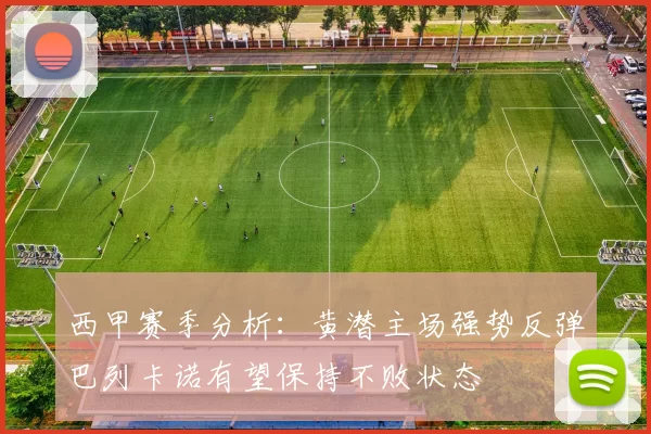 西甲赛季分析:黄潜主场强势反弹巴列卡诺有望保持不败状态