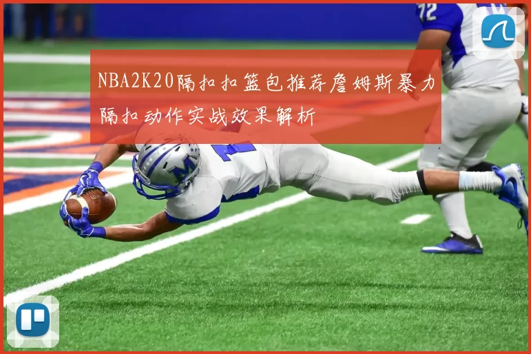 NBA2K20隔扣扣篮包推荐詹姆斯暴力隔扣动作实战效果解析