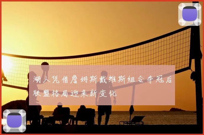 湖人凭借詹姆斯戴维斯组合夺冠后联盟格局迎来新变化