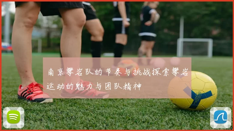 南京攀岩队的节奏与挑战探索攀岩运动的魅力与团队精神