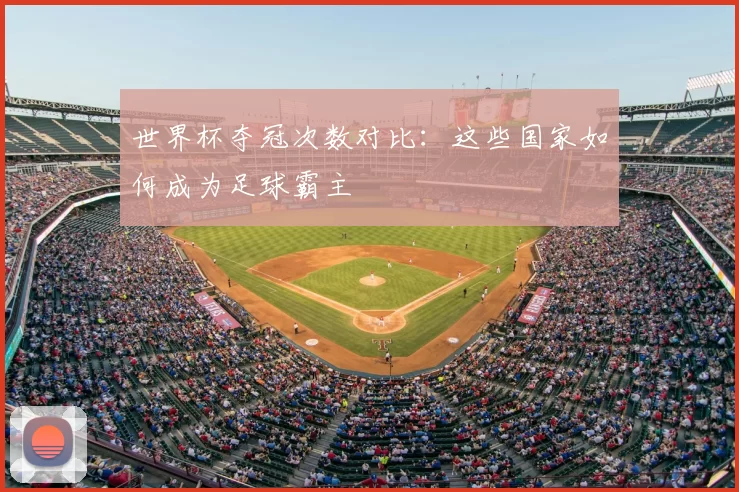 世界杯夺冠次数对比：这些国家如何成为足球霸主
