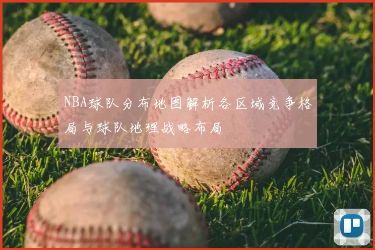 NBA球队分布地图解析各区域竞争格局与球队地理战略布局