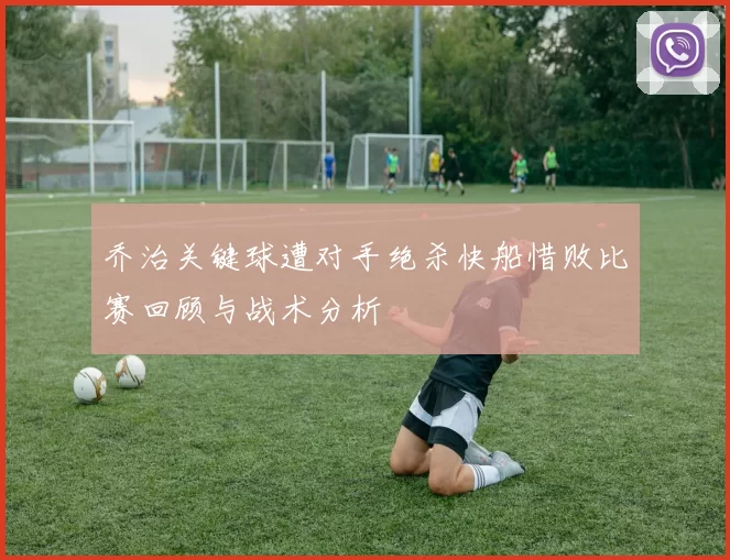 乔治关键球遭对手绝杀快船惜败比赛回顾与战术分析