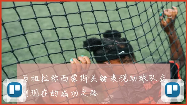 马祖拉称西蒙斯关键表现助球队走到现在的成功之路