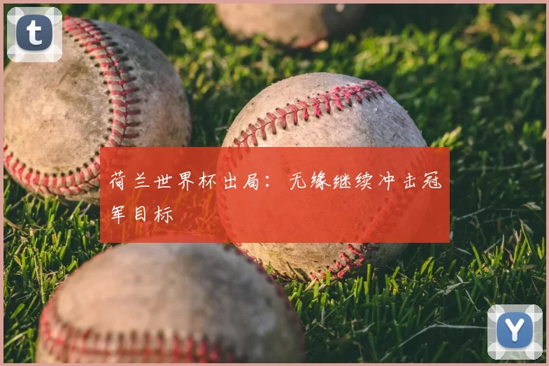 荷兰世界杯出局:无缘继续冲击冠军目标