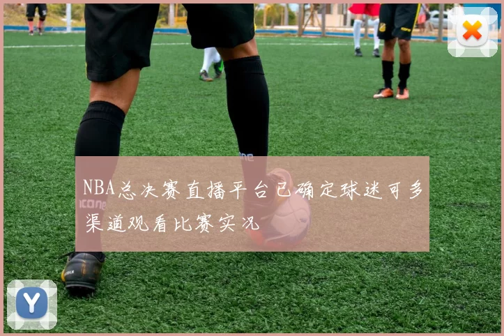 NBA总决赛直播平台已确定球迷可多渠道观看比赛实况