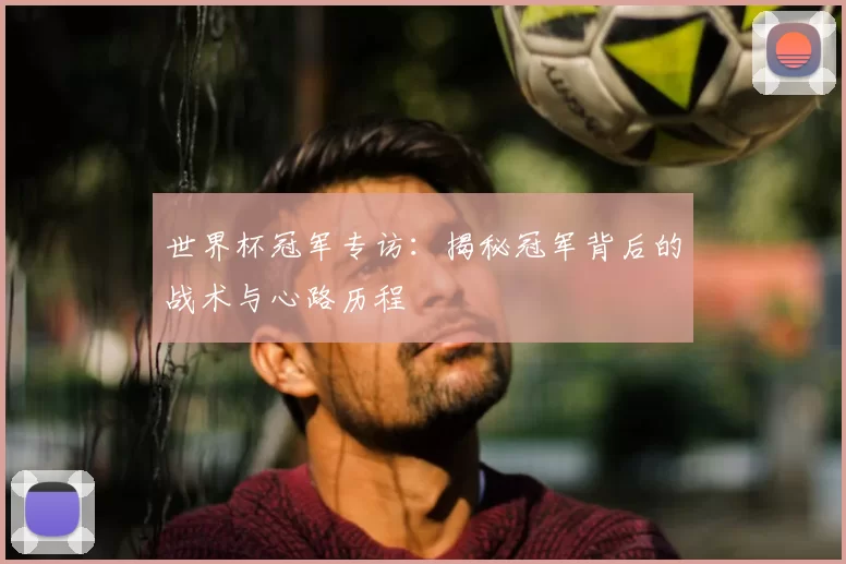 世界杯冠军专访:揭秘冠军背后的战术与心路历程