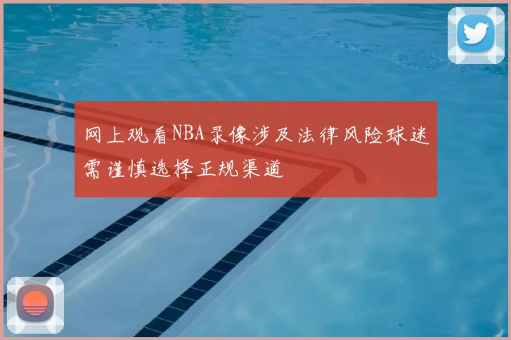 网上观看NBA录像涉及法律风险球迷需谨慎选择正规渠道