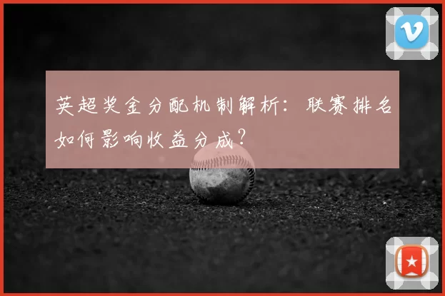 英超奖金分配机制解析：联赛排名如何影响收益分成？