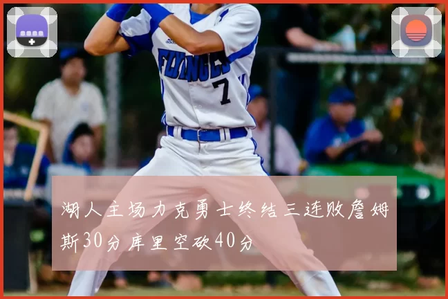 湖人主场力克勇士终结三连败詹姆斯30分库里空砍40分