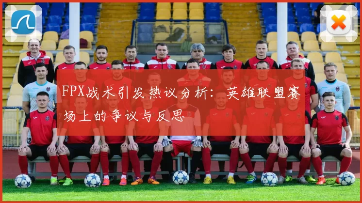 FPX战术引发热议分析:英雄联盟赛场上的争议与反思