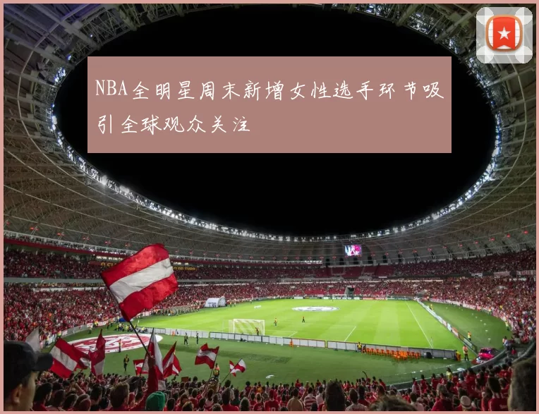 NBA全明星周末新增女性选手环节吸引全球观众关注