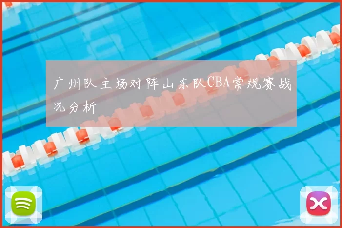 广州队主场对阵山东队CBA常规赛战况分析