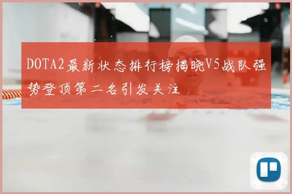 DOTA2最新状态排行榜揭晓V5战队强势登顶第二名引发关注