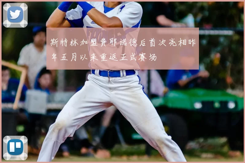 斯特林加盟费耶诺德后首次亮相昨年五月以来重返正式赛场
