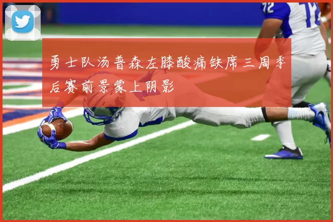 勇士队汤普森左膝酸痛缺席三周季后赛前景蒙上阴影