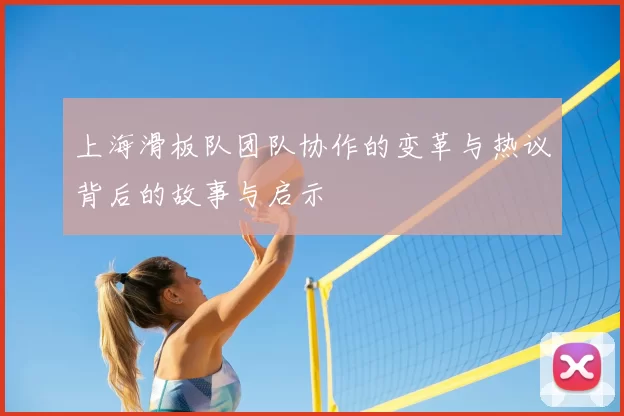 上海滑板队团队协作的变革与热议背后的故事与启示