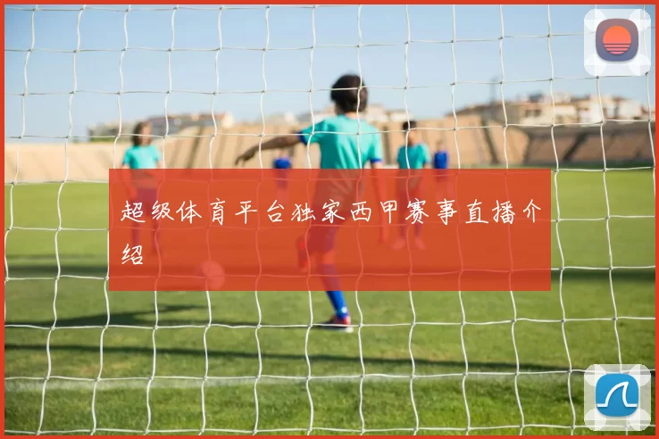 超级体育平台独家西甲赛事直播介绍