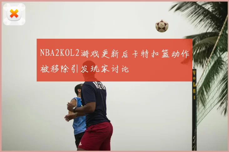 NBA2KOL2游戏更新后卡特扣篮动作被移除引发玩家讨论
