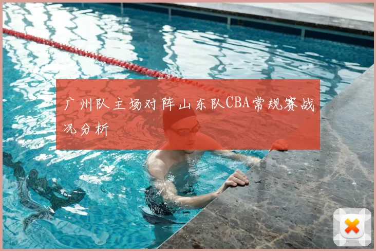 广州队主场对阵山东队CBA常规赛战况分析