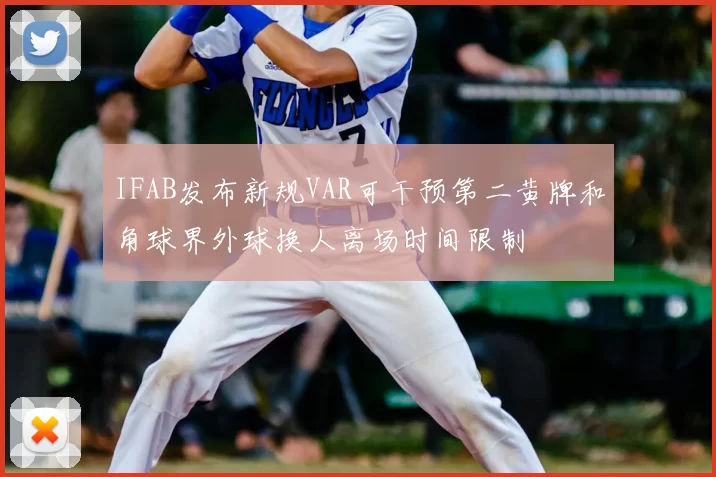 IFAB发布新规VAR可干预第二黄牌和角球界外球换人离场时间限制