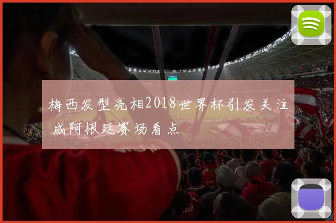 梅西发型亮相2018世界杯引发关注 成阿根廷赛场看点