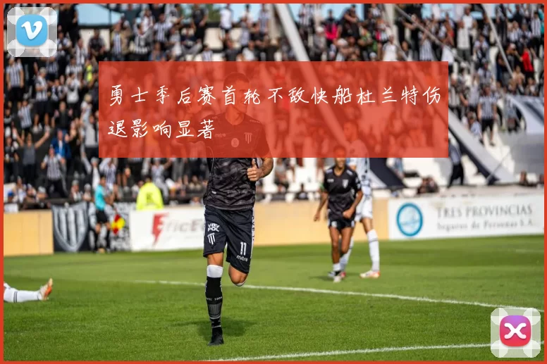 勇士季后赛首轮不敌快船杜兰特伤退影响显著