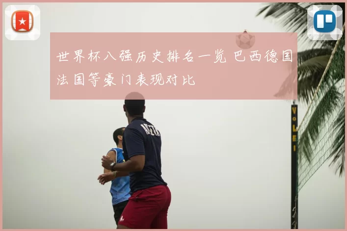 世界杯八强历史排名一览 巴西德国法国等豪门表现对比