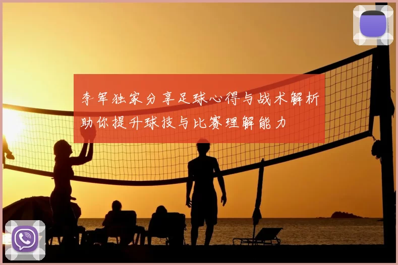 李军独家分享足球心得与战术解析助你提升球技与比赛理解能力