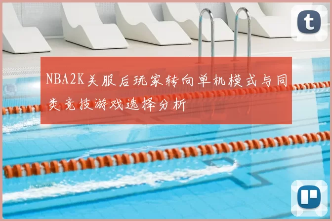 NBA2K关服后玩家转向单机模式与同类竞技游戏选择分析