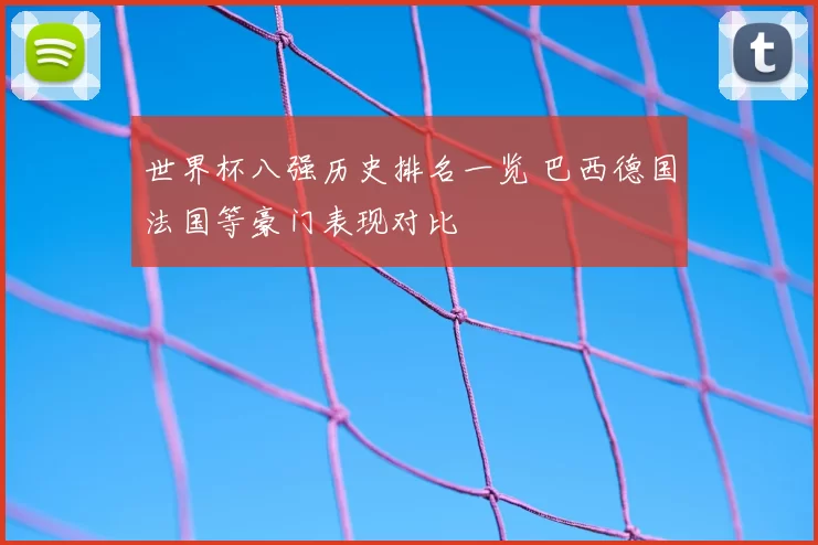 世界杯八强历史排名一览 巴西德国法国等豪门表现对比