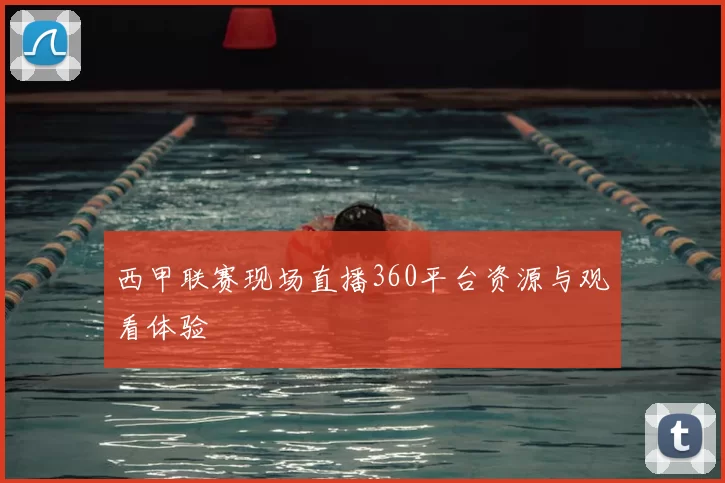 西甲联赛现场直播360平台资源与观看体验