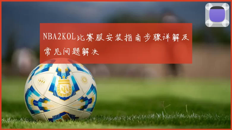 NBA2KOL比赛服安装指南步骤详解及常见问题解决