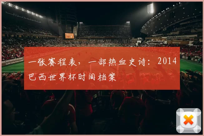 一张赛程表,一部热血史诗:2014巴西世界杯时间档案