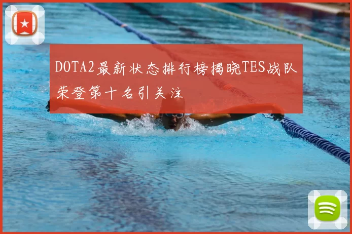DOTA2最新状态排行榜揭晓TES战队荣登第十名引关注