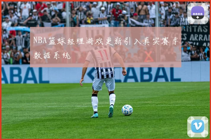 NBA篮球经理游戏更新引入真实赛季数据系统