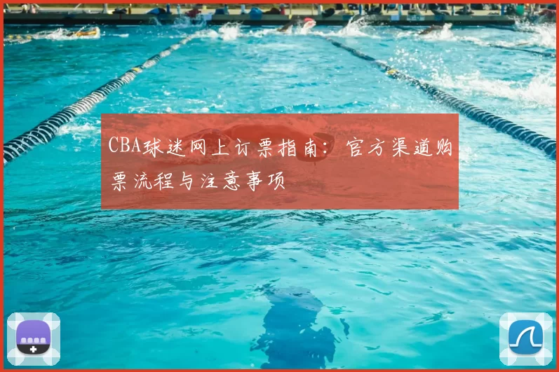 CBA球迷网上订票指南:官方渠道购票流程与注意事项