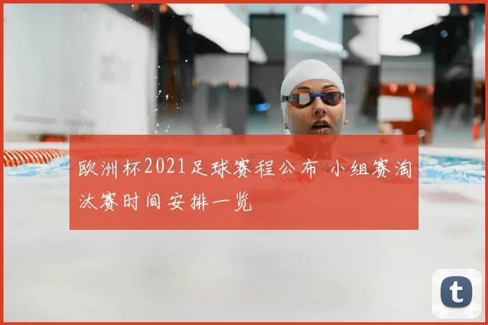 欧洲杯2021足球赛程公布 小组赛淘汰赛时间安排一览