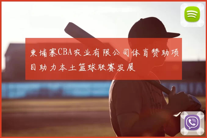 柬埔寨CBA农业有限公司体育赞助项目助力本土篮球联赛发展